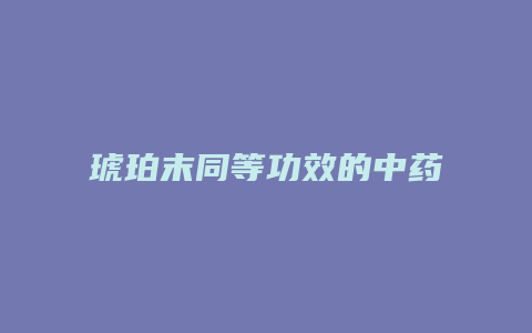 琥珀末同等功效的中药