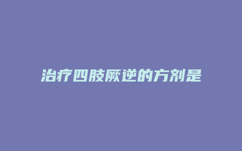 治疗四肢厥逆的方剂是