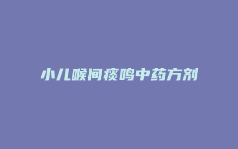 小儿喉间痰鸣中药方剂