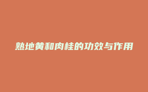 熟地黄和肉桂的功效与作用