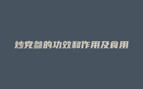 炒党参的功效和作用及食用方法