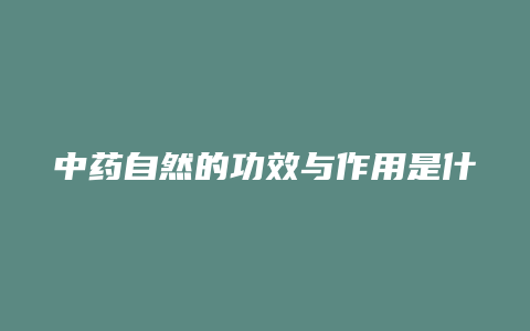 中药自然的功效与作用是什么意思