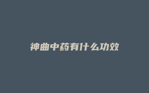 神曲中药有什么功效