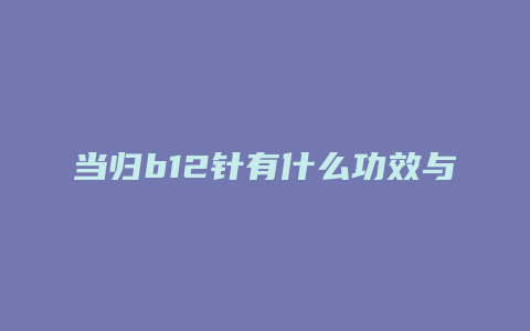 当归b12针有什么功效与作用