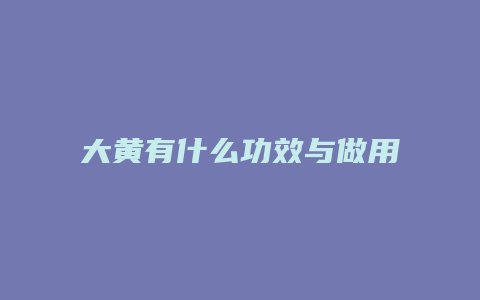 大黄有什么功效与做用