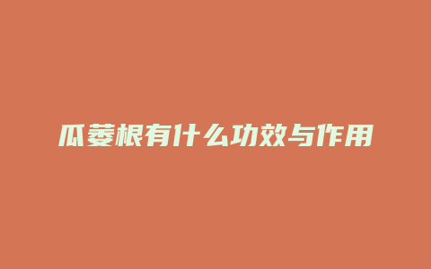 瓜萎根有什么功效与作用