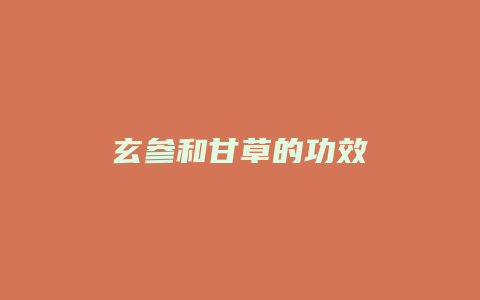 玄参和甘草的功效