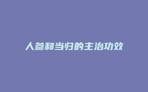 人参和当归的主治功效