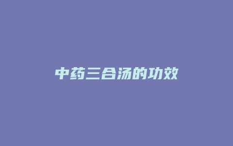 中药三合汤的功效