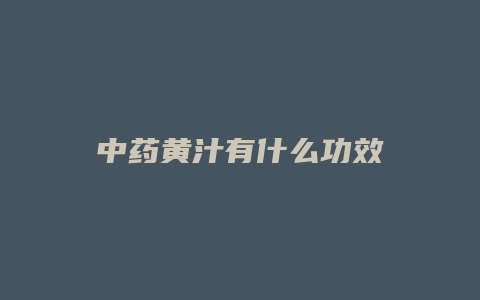 中药黄汁有什么功效