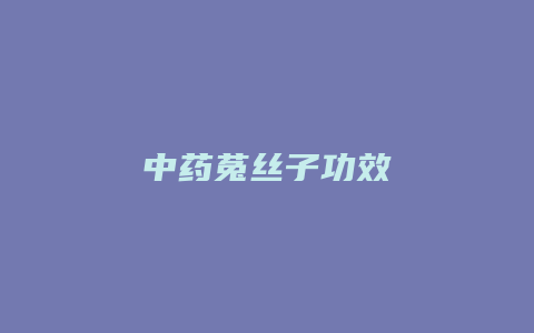 中药菟丝子功效