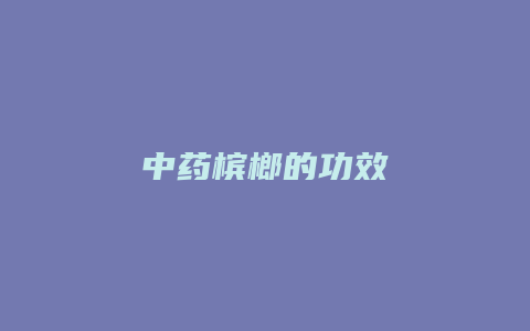 中药槟榔的功效