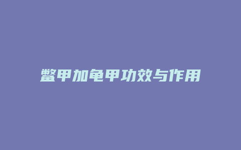 鳖甲加龟甲功效与作用