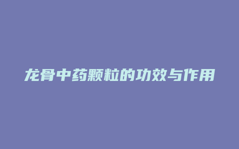 龙骨中药颗粒的功效与作用