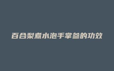 百合梨煮水泡手掌参的功效