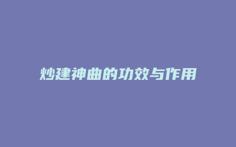 炒建神曲的功效与作用