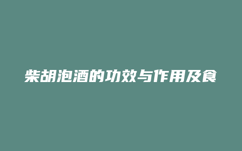 柴胡泡酒的功效与作用及食用方法