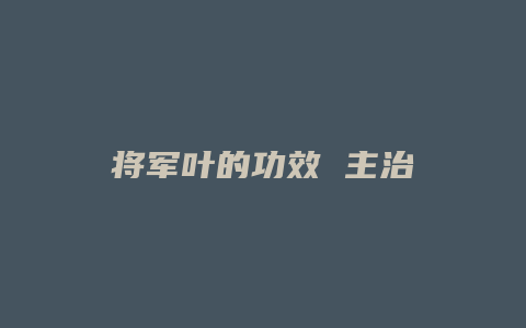 将军叶的功效 主治