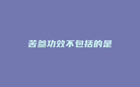 苦参功效不包括的是