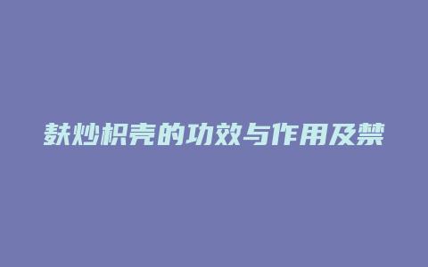 麸炒枳壳的功效与作用及禁忌