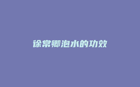 徐常卿泡水的功效