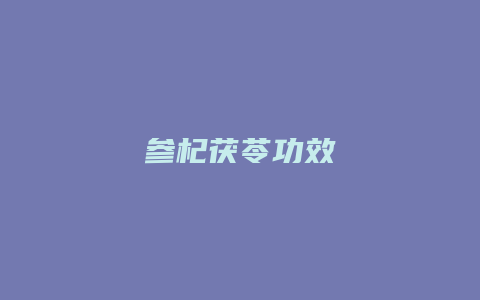 参杞茯苓功效