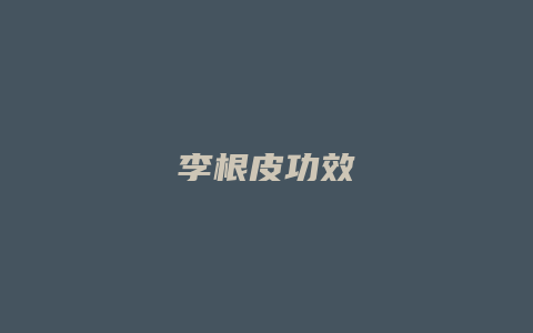 李根皮功效