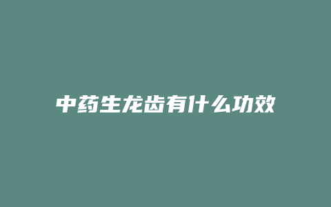 中药生龙齿有什么功效