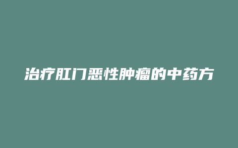 治疗肛门恶性肿瘤的中药方剂