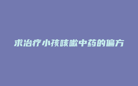 求冶疗小孩咳嗽中药的偏方