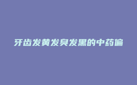 牙齿发黄发臭发黑的中药偏方