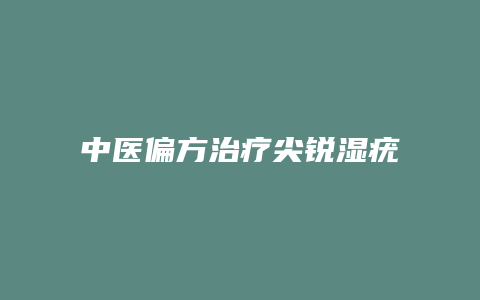 中医偏方治疗尖锐湿疣