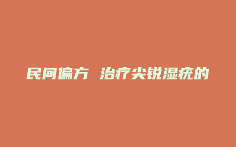 民间偏方 治疗尖锐湿疣的偏方