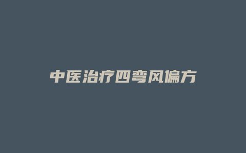 中医治疗四弯风偏方