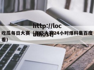 吃瓜每日大赛（每日大赛24小时爆料集百度看）