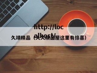 久靖精品（久久精品屋这里有惊喜）